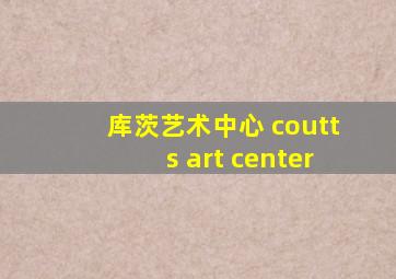 库茨艺术中心 coutts art center